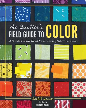 The Quilter's Field Guide To Color: A Hands On Workbook for Mastering Fabric