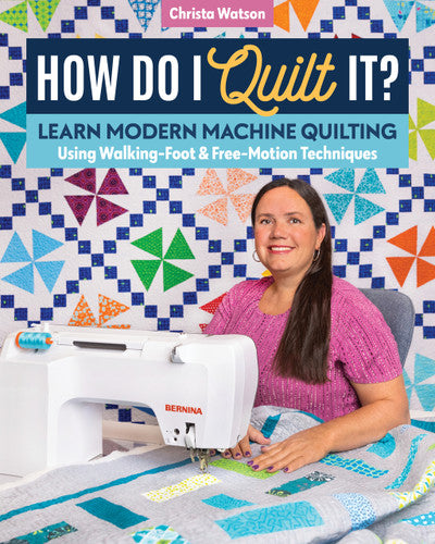 How Do I Quilt It? Learn Modern Machine Quilting Using Walking-Foot & Free-Motion Techniques